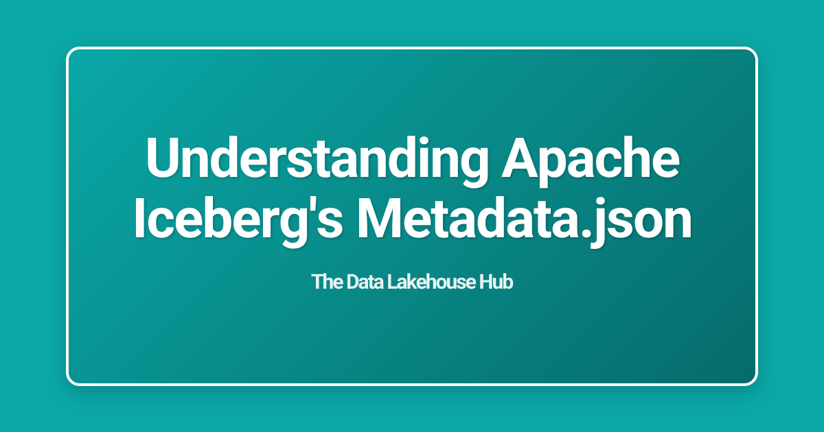 Understanding Apache Iceberg's Metadata.json