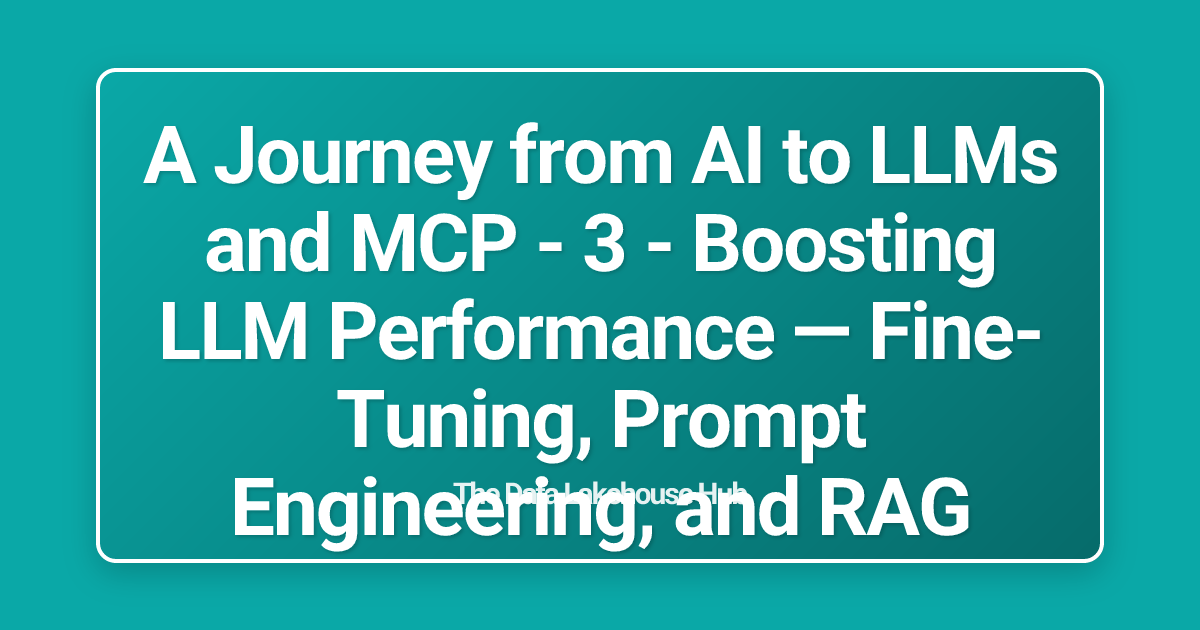 A Journey from AI to LLMs and MCP - 3 - Boosting LLM Performance — Fine-Tuning, Prompt Engineering, and RAG