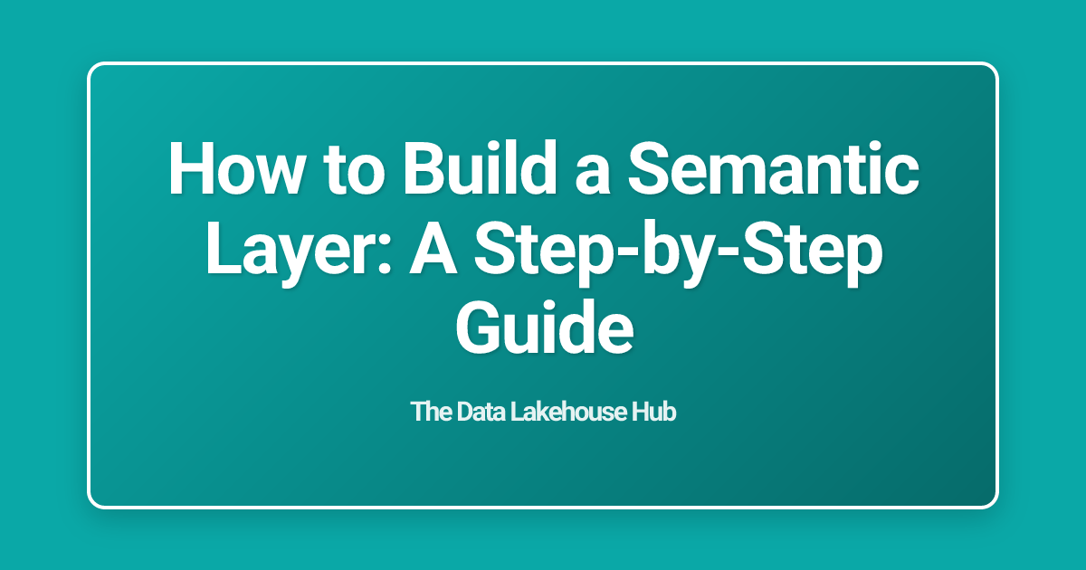 How to Build a Semantic Layer: A Step-by-Step Guide